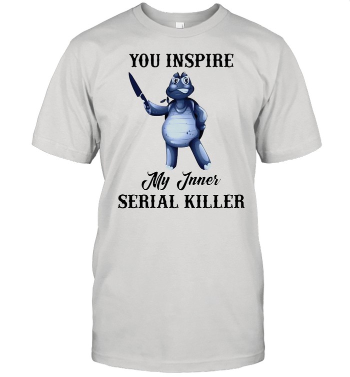 Turtle You Inspire My Inner Serial Killer shirt