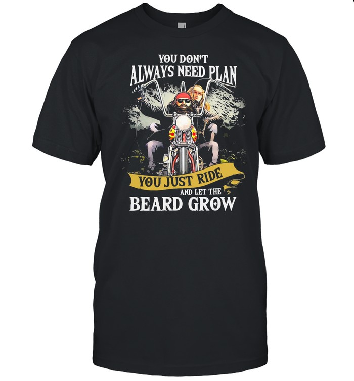 You Don’t Always Need Plan You Just Ride And Let The Beard Grow shirt