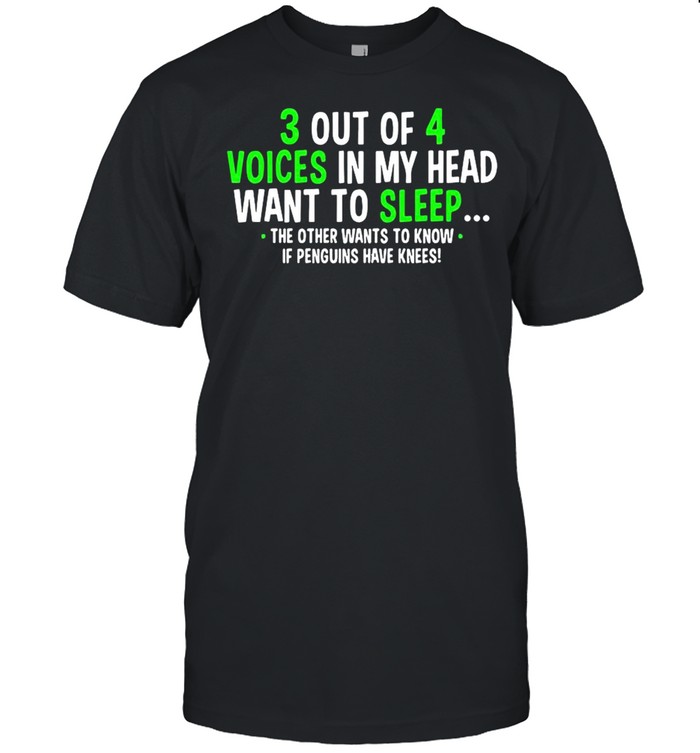 3 Out Of 4 Voices In My Head Want To Sleep The Other Wants To Know shirt