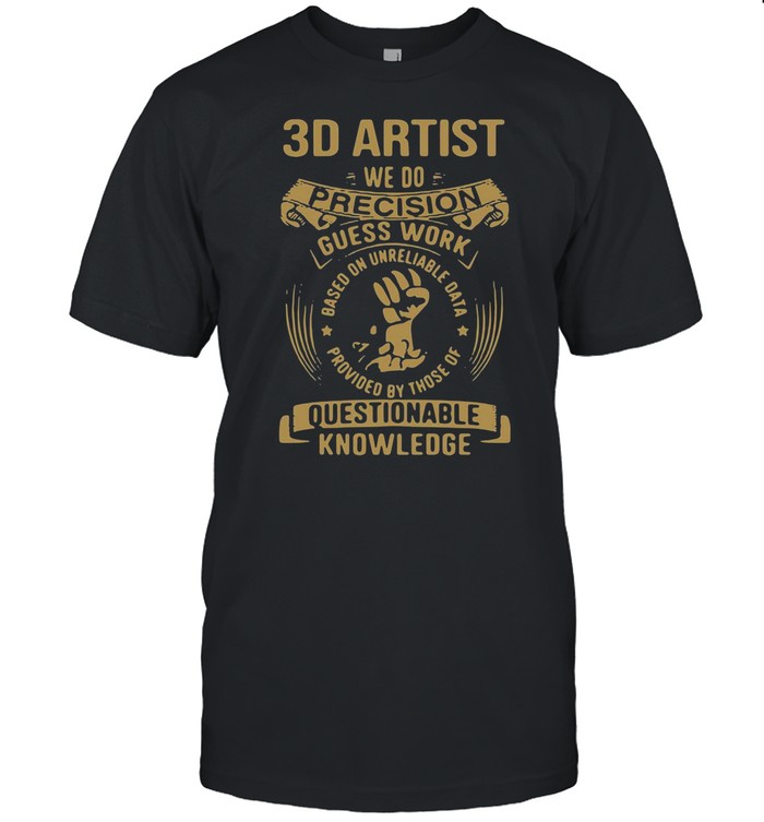 3D Artist We Do Precision Guesswork Based On Unreliable Data Provided By Those Of Questionable Knowledge shirt