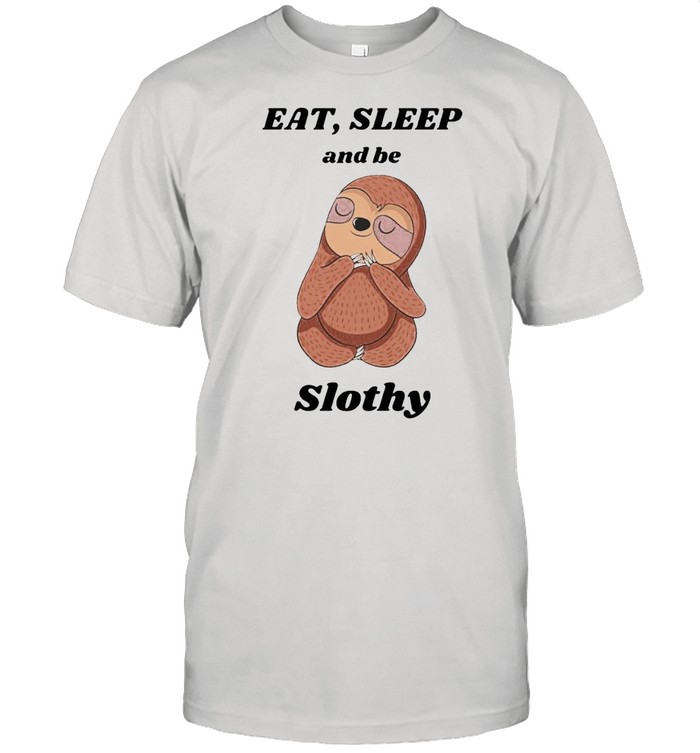 Eat’ sleep and be slothy shirt