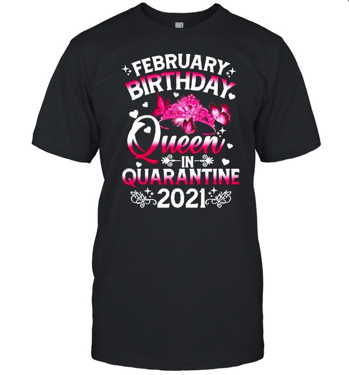 February Birthday Queen In Quarantine 2021 shirt