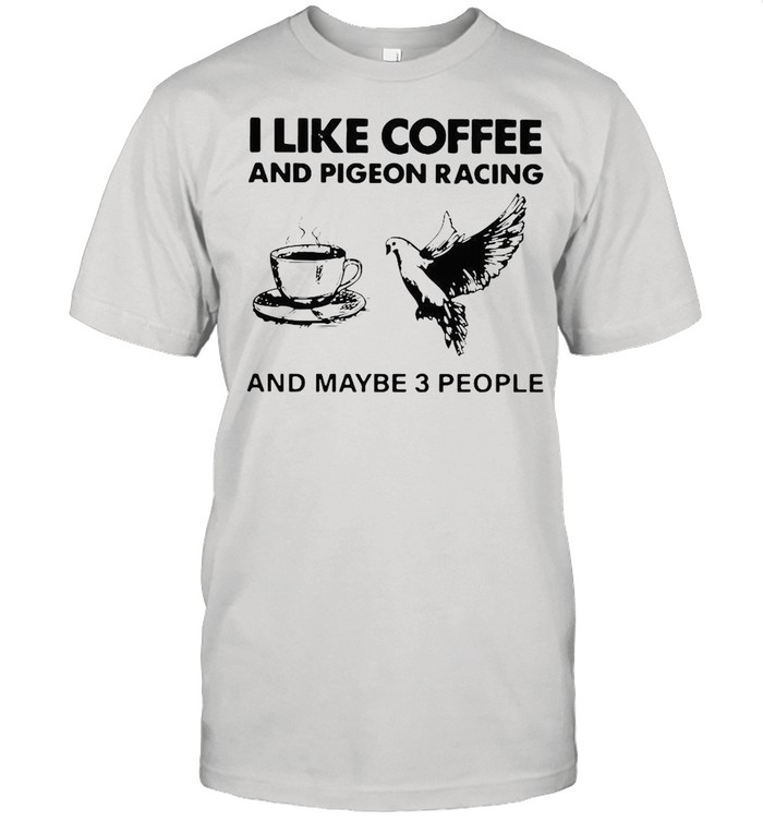 I Like Coffee And Pigeon Racing And Maybe 3 People shirt