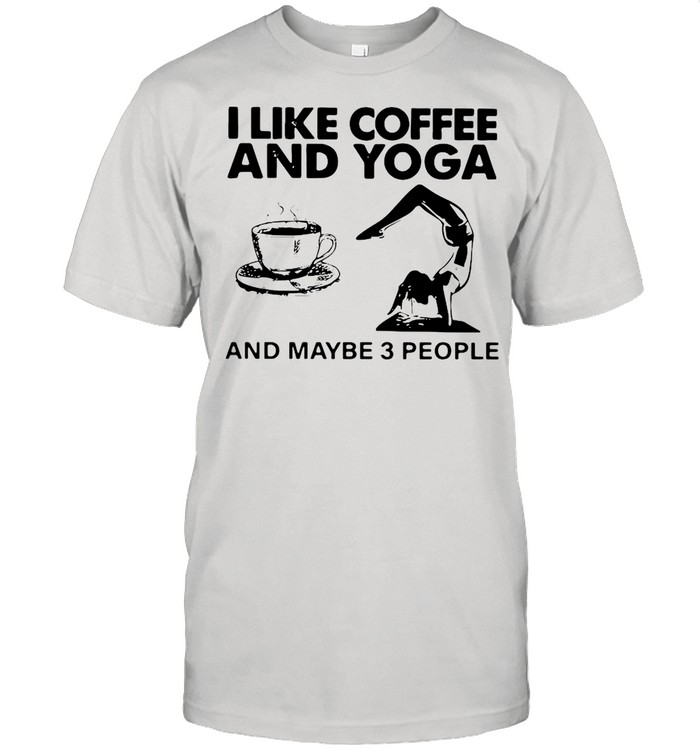 I Like Coffee And Yoga And Maybe 3 People shirt