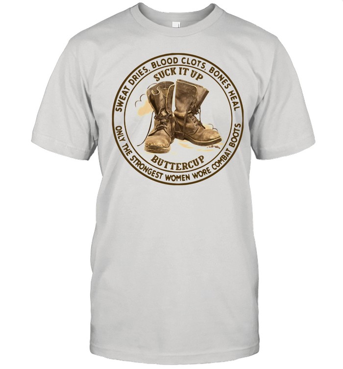 Sweat Dries Blood Clots Bones Heal Only The Strongest Women Wore Combat Boots shirt