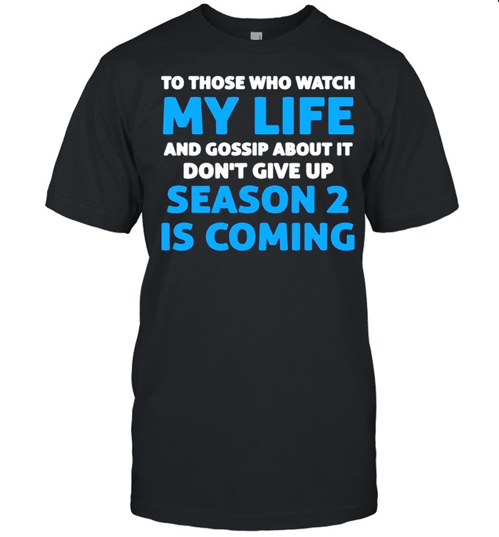 To Those Who Watch My Life And Gossip About It Don’t Give Up Season 2 Is Coming shirt