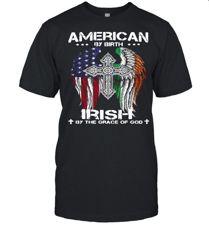 American By Birth Irish By The Grace Of God shirt