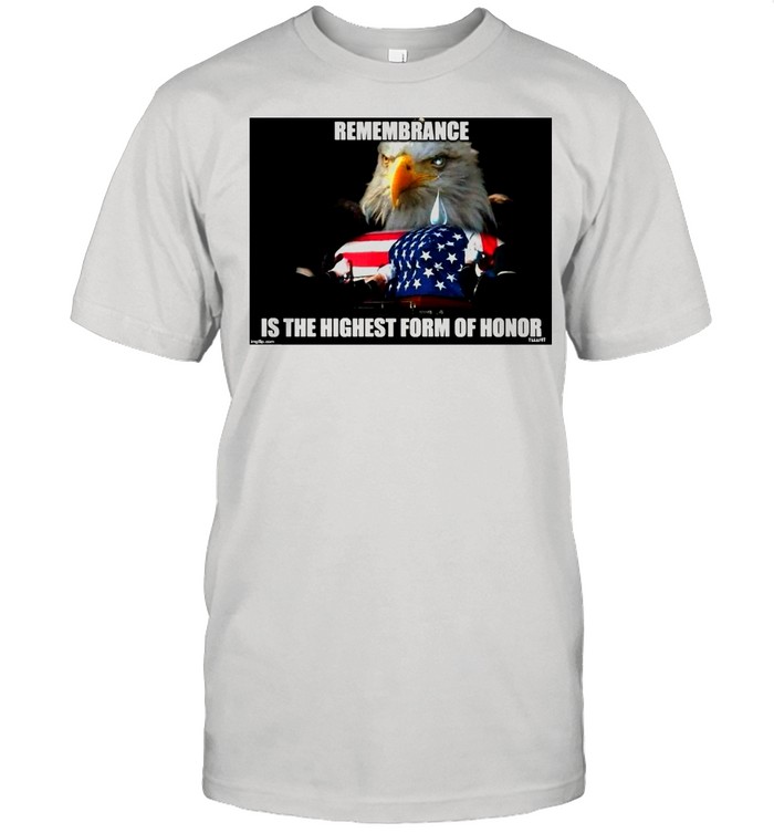 American Flag Bald Eagle Remembrance Is The Highest Form Of Honor shirt