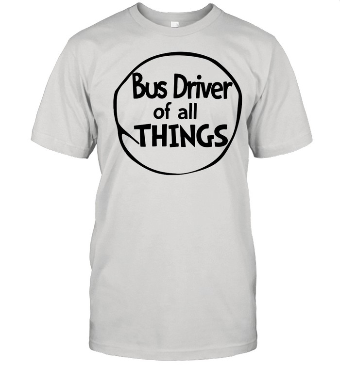 Bus Driver Of All Things shirt