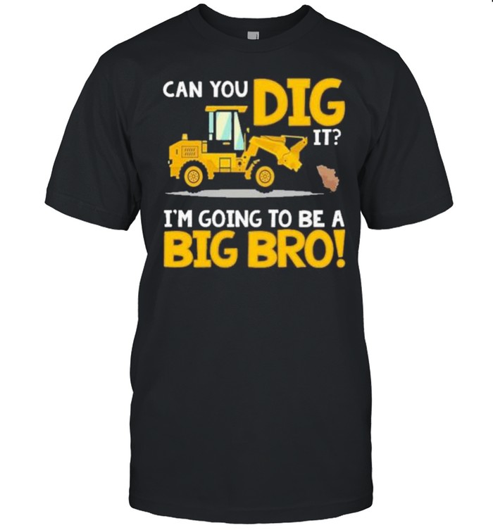 Can You Dig It Im Going To Be A Big Bro shirt