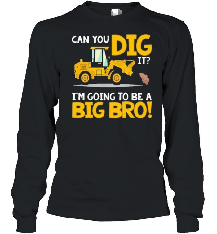 Can You Dig It Im Going To Be A Big Bro shirt Long Sleeved T-shirt