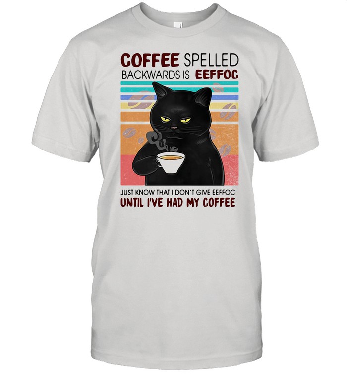 Coffee Spelled Backwards Is Eeffoc Just Know That I Don’t Give Until I’ve Had My Coffee Black Cat Vintage shirt