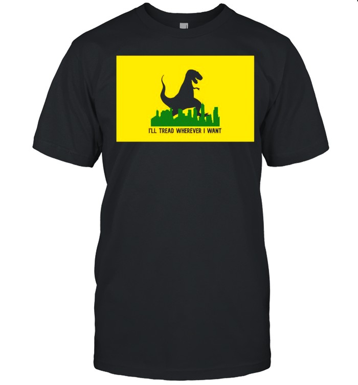 Dinosaur Ill tread wherever I want shirt