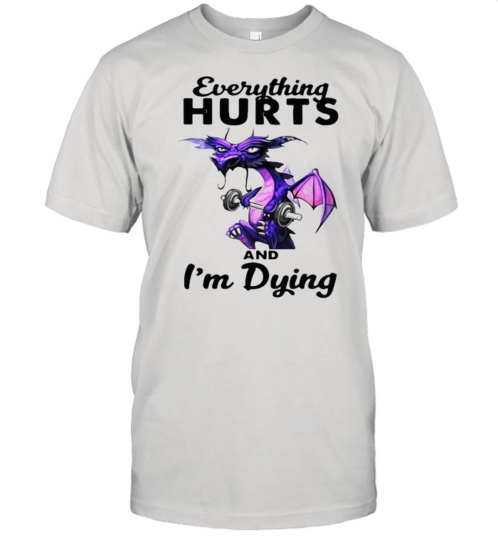 Dragon Everything Hurts And I’m Dying shirt