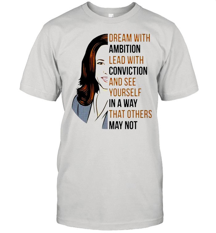 Dream with ambition lead 33ith conviction and see yourself in a way that others may not Kamala Harris shirt