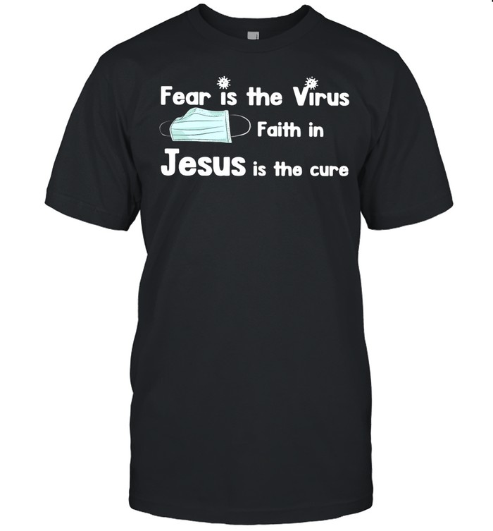 Face Mask Fear Is The Virus Faith In Jesus Is The Cure shirt