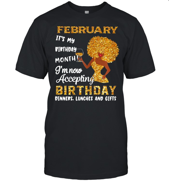 February It’s My Birthday Month I’m Now Accepting Birthday Dinners Lunches And Gifts shirt