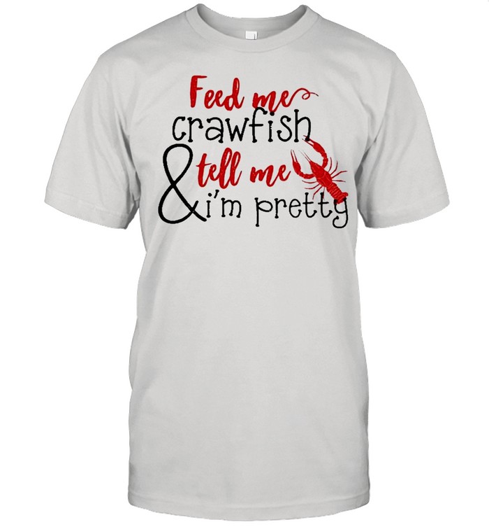 Feed me Crawfish and tell me Im Pretty 2021 shirt