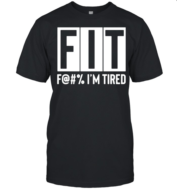 Fit Fuck I’m Tired shirt