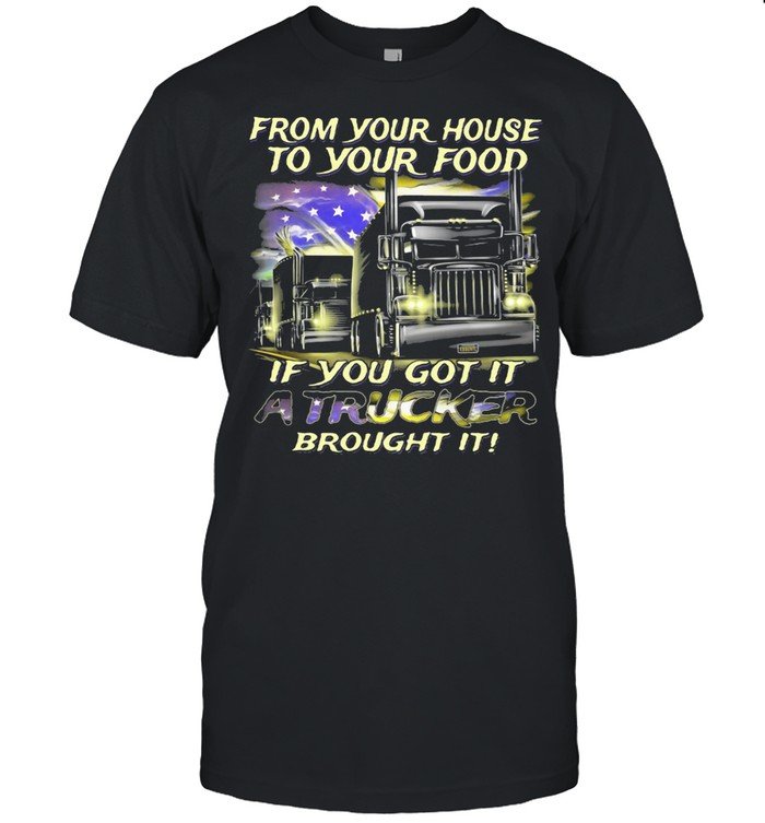 From Your House To Your Food If You Got It A Trucker Brought It American Flag shirt Classic Men's T-shirt