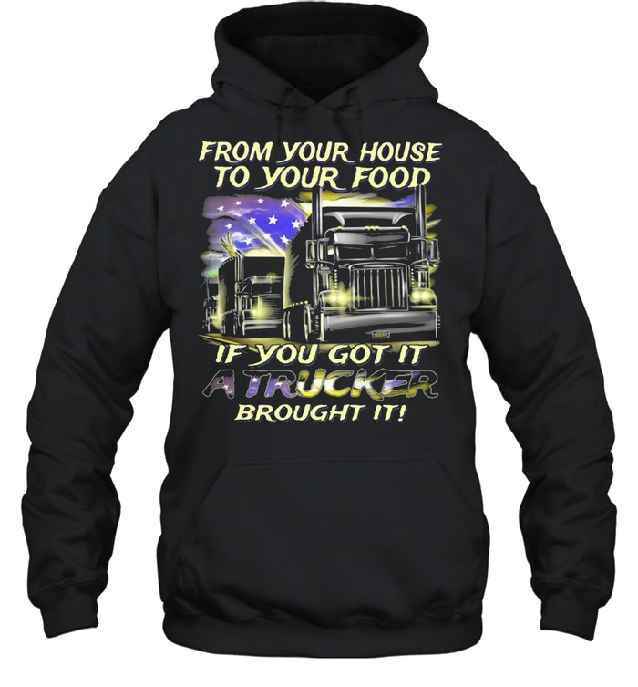 From Your House To Your Food If You Got It A Trucker Brought It American Flag shirt Unisex Hoodie