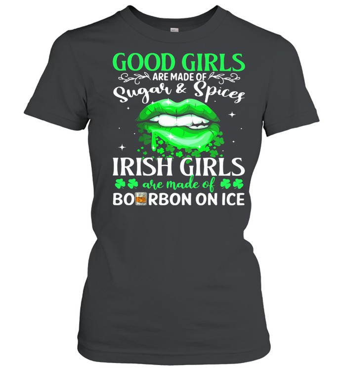 Good Girls Are Made Of Sugar And Spices Irish Girls Bourbon On Ice Lips Patrick’s Day shirt Classic Women's T-shirt