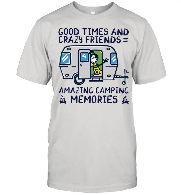 Good Times And Crazy Friends Amazing Camping Memories shirt