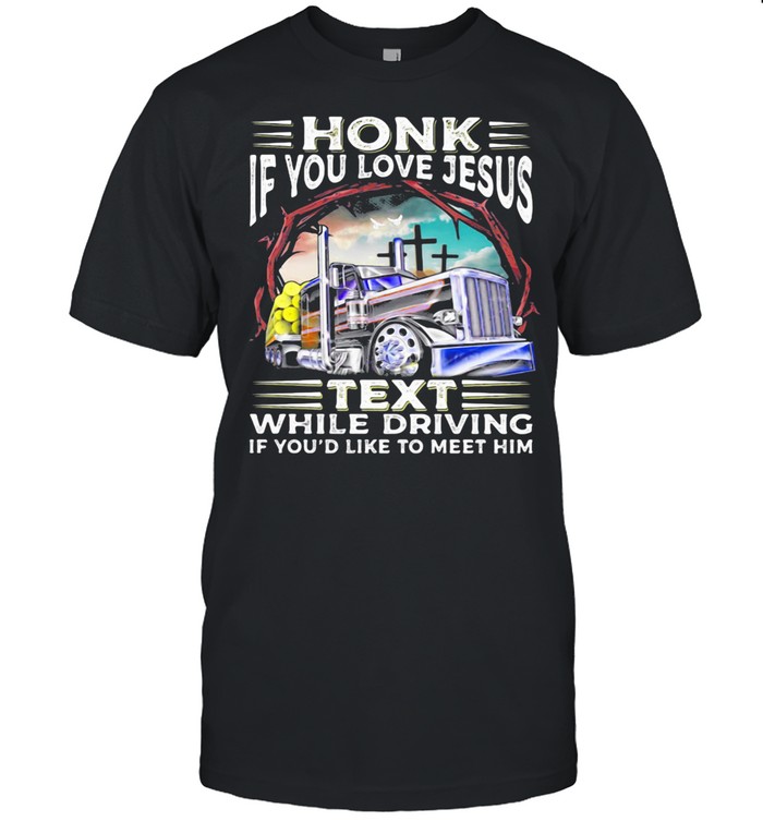 Honk If You Love Jesus Text While Driving If You’d Like To Meet Him Trucker shirt