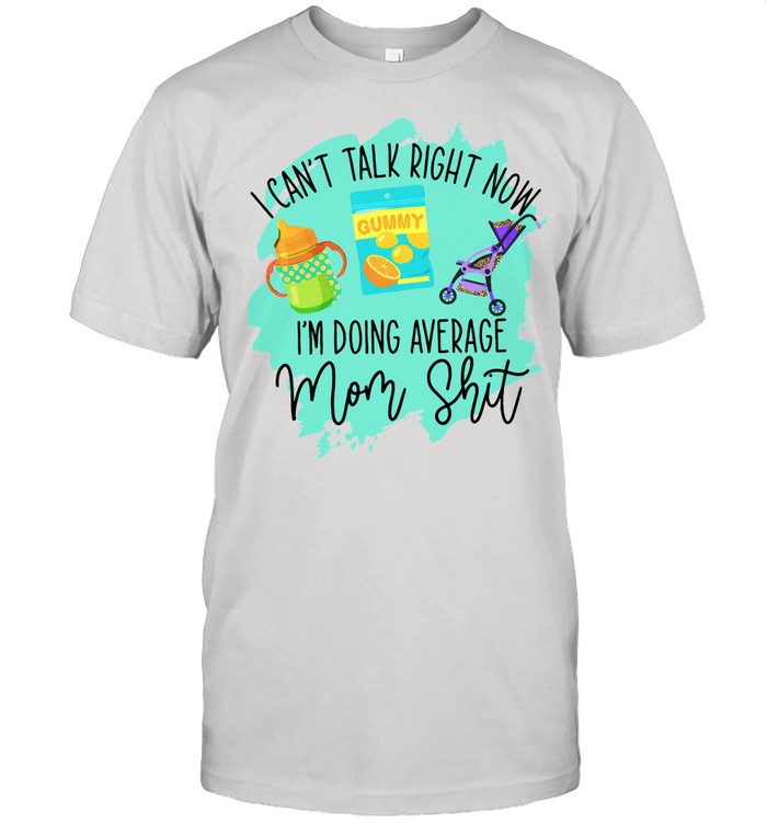 I Can’t Talk Right Now I’m Doing Average Mom Shit shirt