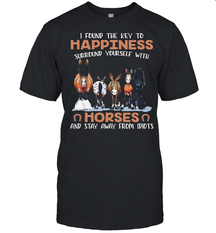 I Found The Key To Happiness Surround Yourself With Horses And Stay Away From Idiots shirt