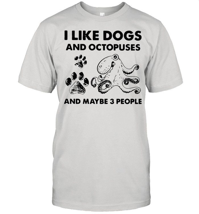 I Like Dogs And Octopuses And Maybe 3 People shirt