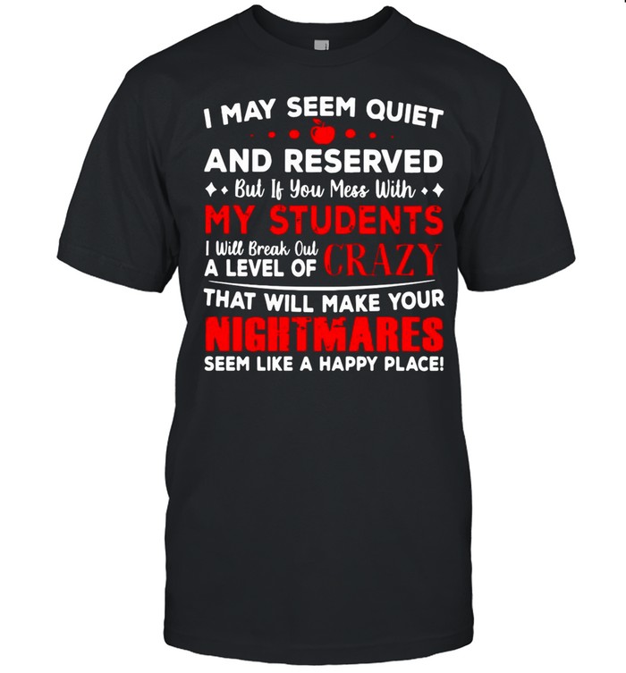 I May Seem Quiet And Reserved If You Mess With My Students shirt