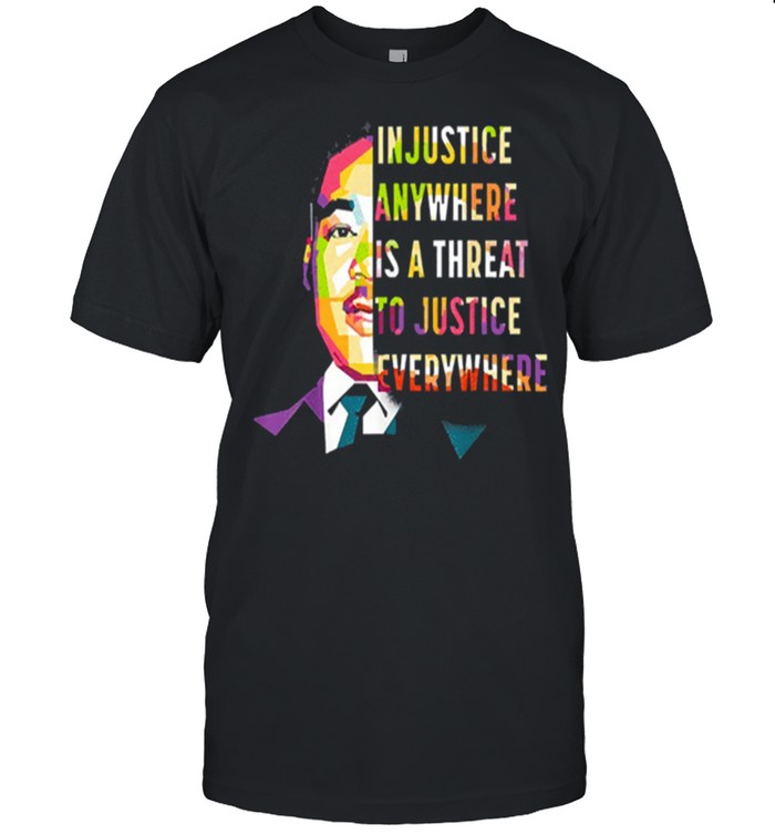 in justice anywhere is a threat to justice everywhere shirt