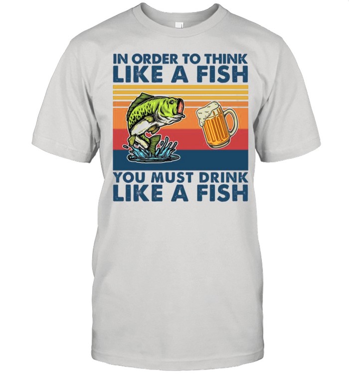 In Order To Think Like A Fish You Must Drink Like A Fish 2021 Vintage shirt