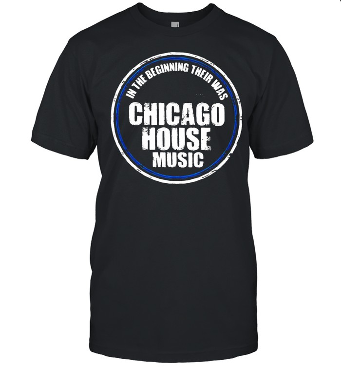 In the beginning their was Chicago house music shirt