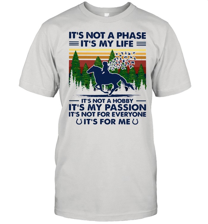 It’s Not A Phase It’s My Life It’s Not A Hobby It’s My Passion It’s For Me Horse Vintage shirt