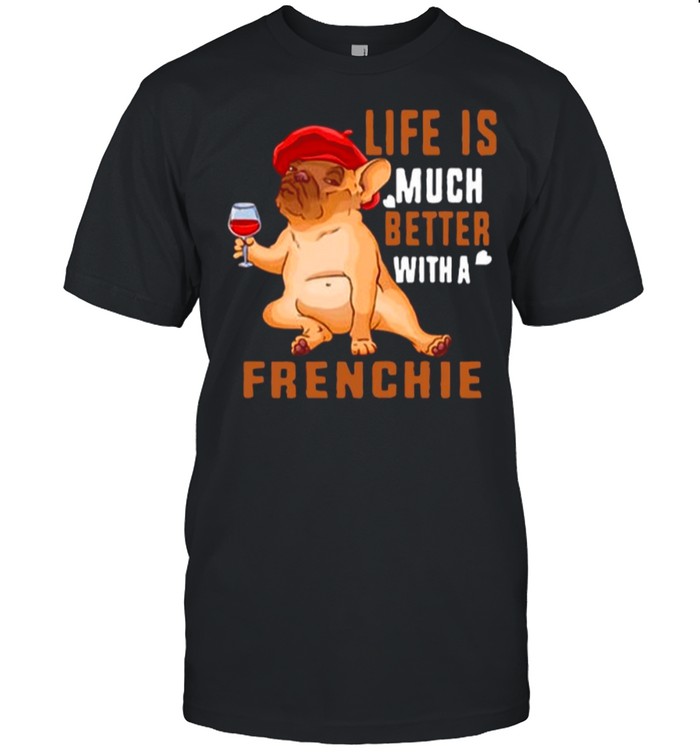 Life Is Much Better With A Frenchie shirt