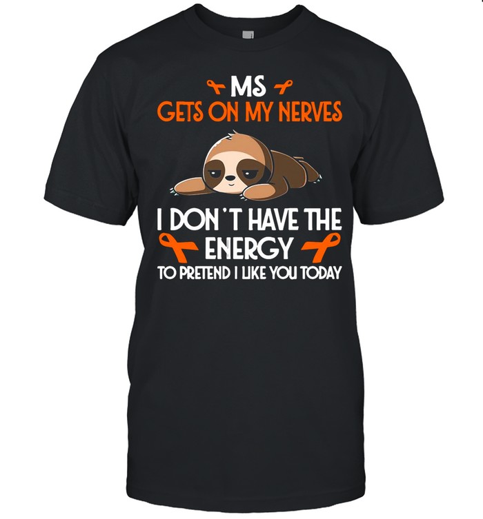 MS Gets On My Nerves I Don’t Have The Energy To Pretend I Like You Today shirt