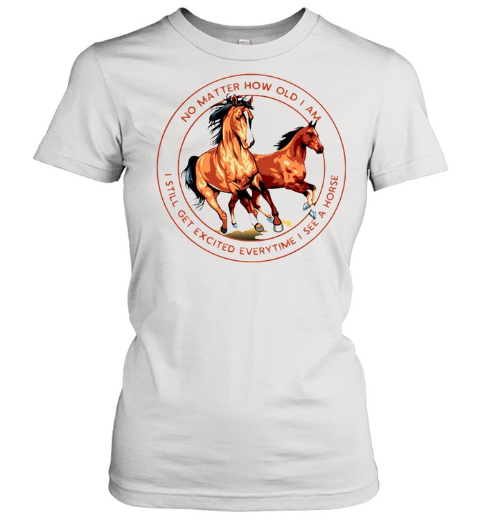 No Matter How Old I Am I Still Get Excited Everytime I See A Horse shirt Classic Women's T-shirt