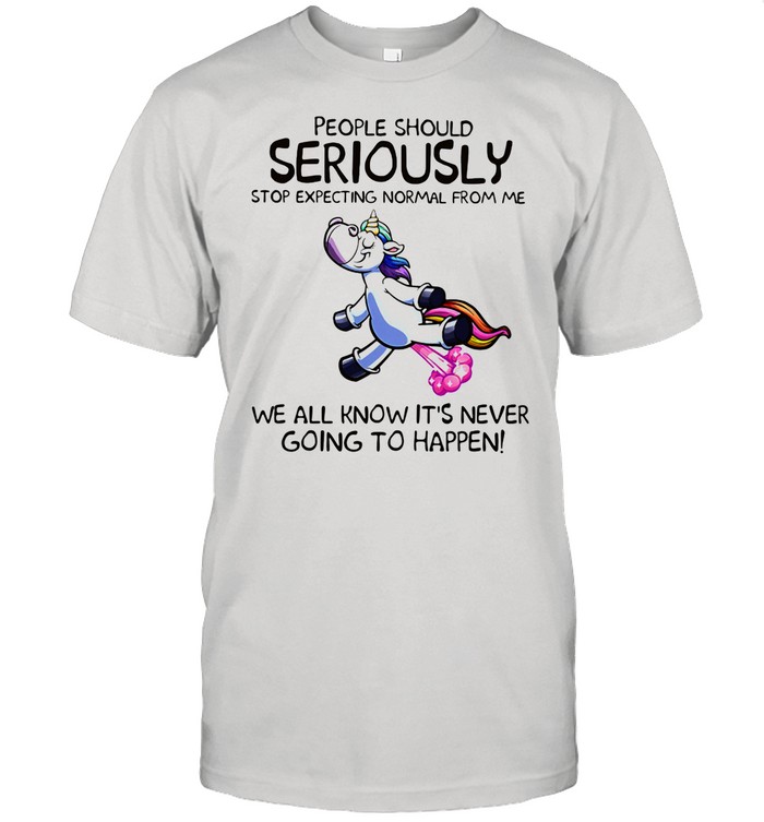 People Should Seriuosly Stop Expecting Normal Fro Me We All Know It’s Never Going To Happen Unicorn shirt