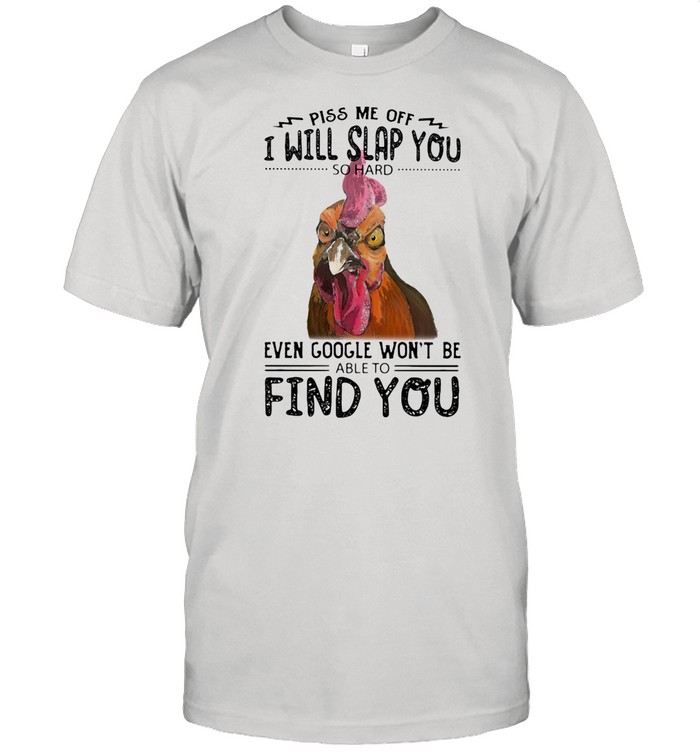 Piss Me Off I Will Slap You So Hard Even Google Won’t Be Able To Find You Rooster shirt