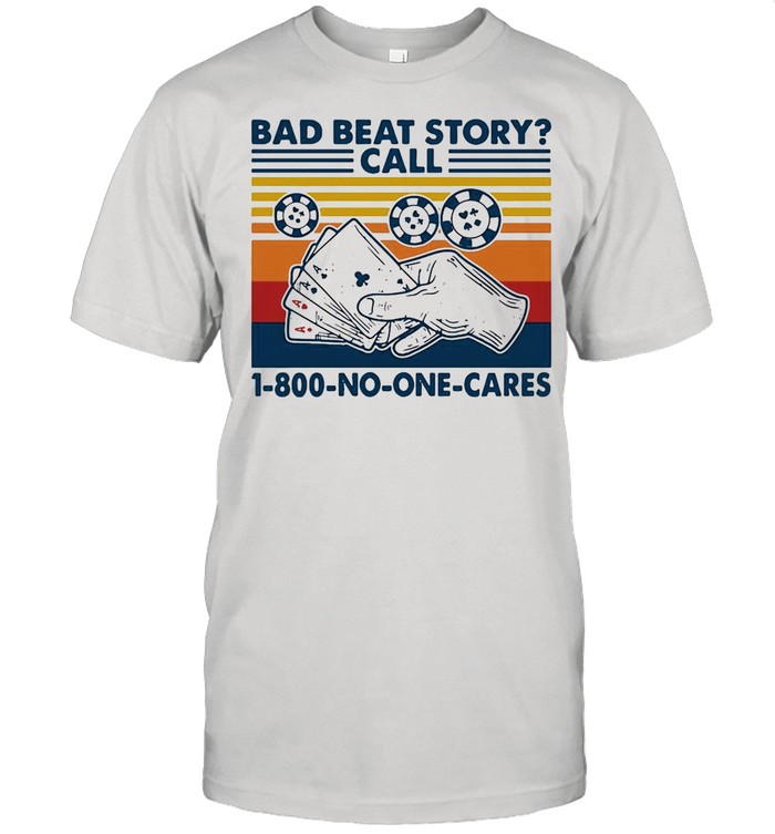 POKER Bad Beat Story call 1-800-No-One-Cares shirt