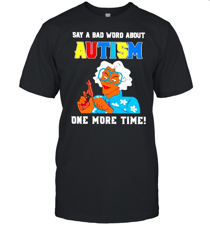 Say a bad word about autism one more time shirt