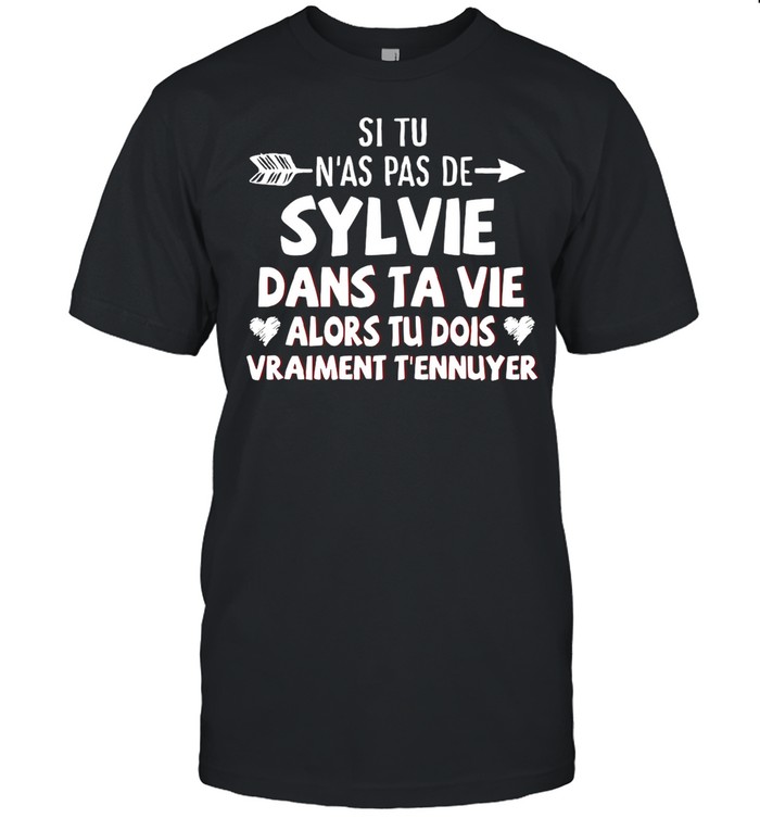 Si Tu N’as Pas De Sylvie Dans Ta Vie Alors Tu Dios Vraiment T’ennuyer shirt