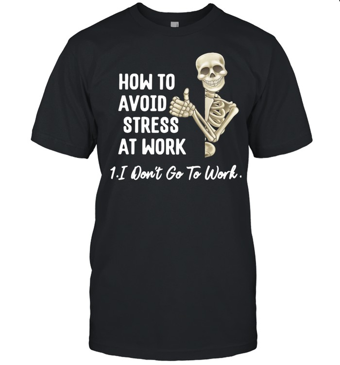 Skeleton How To Avoid Stress At Work I Don’t Go To Work shirt