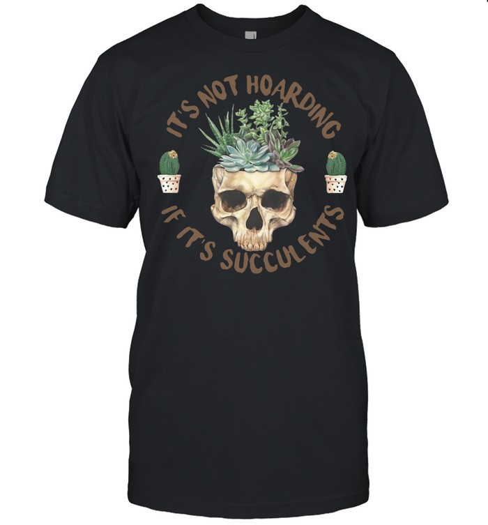 Skull If Its Succulents shirt