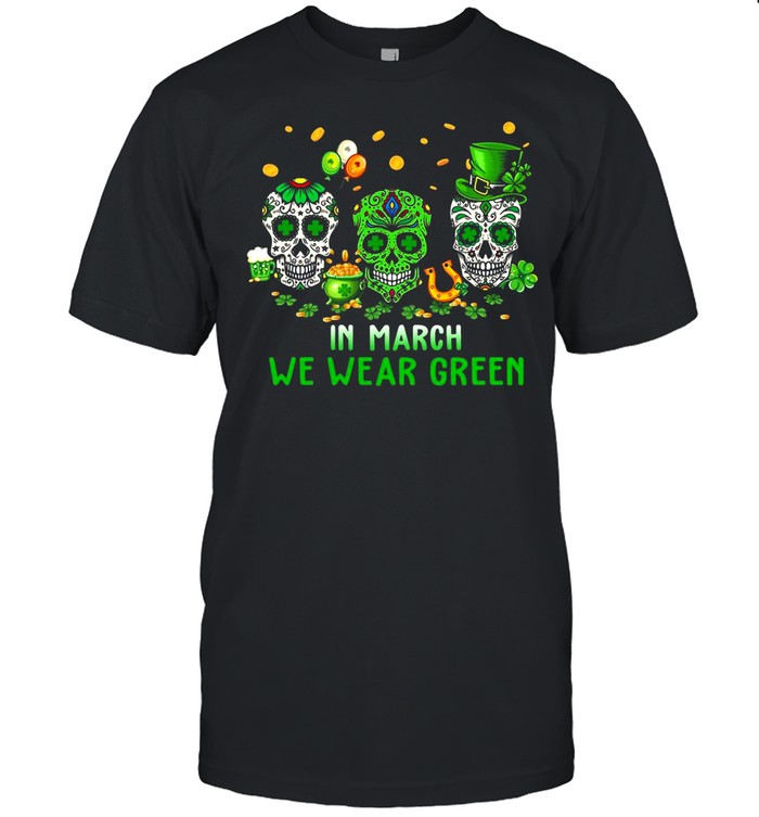 St Patrick’s Day Skull In March We Wear Green shirt