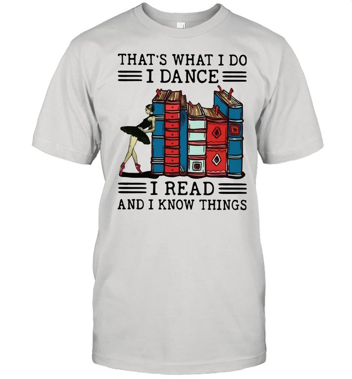 That’s What I Do I Dance I Read And I Know Things shirt