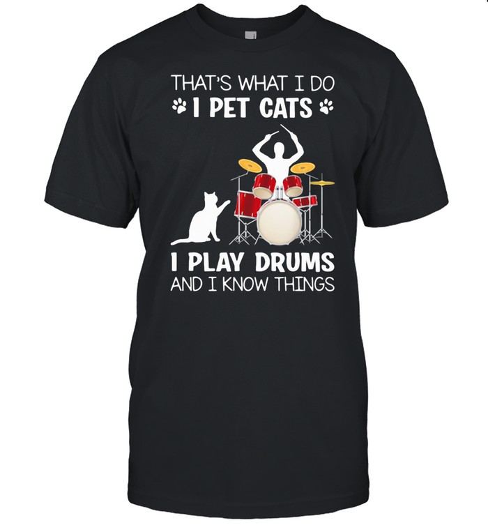 That’s What I Do I Pet Cats I Play Drums And I Know Things shirt