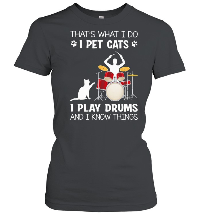 That's What I Do I Pet Cats I Play Drums And I Know Things shirt Classic Women's T-shirt